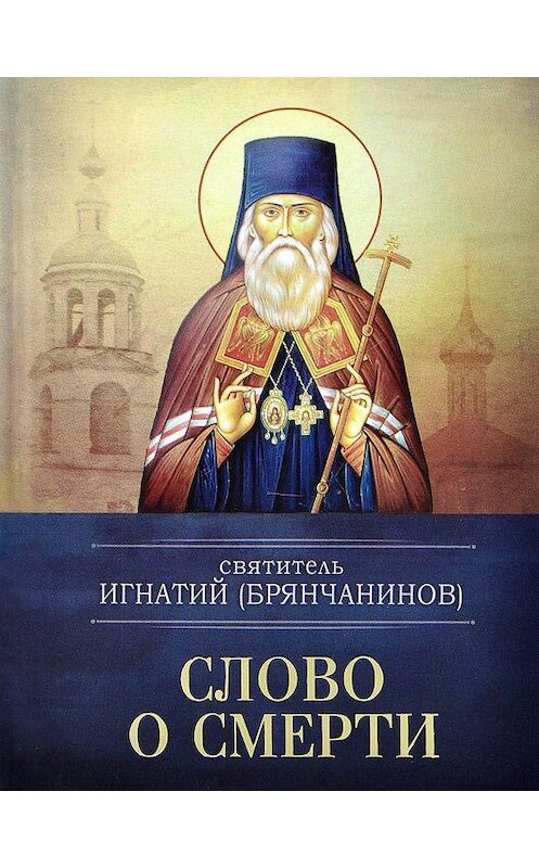 Обложка книги «Слово о смерти» автора Святителя Игнатия (брянчанинов) издание 2013 года. ISBN 9785996803101.