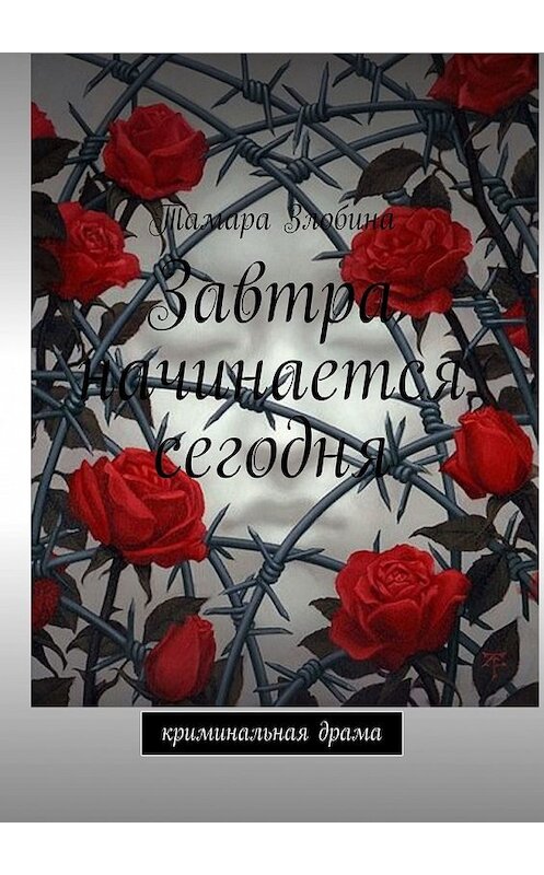 Обложка книги «Завтра начинается сегодня. Криминальная драма» автора Тамары Злобины. ISBN 9785449359216.