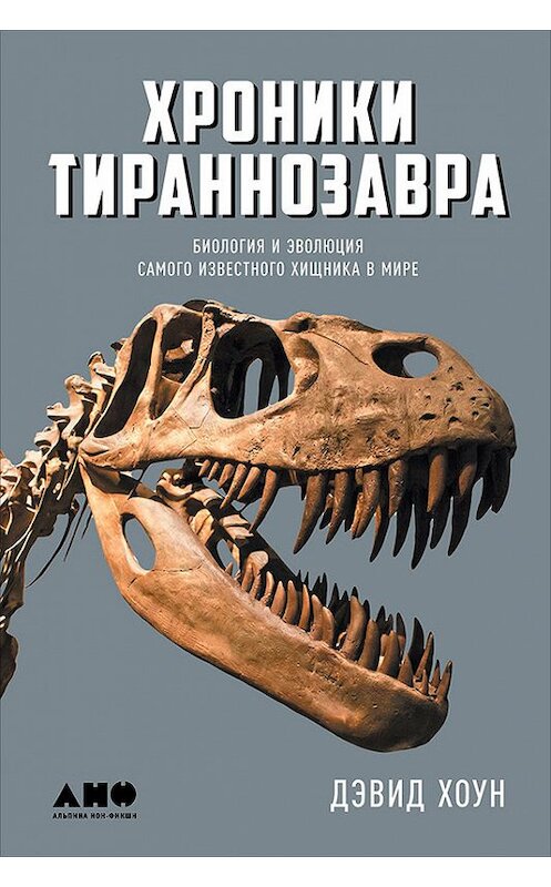 Обложка книги «Хроники тираннозавра: Биология и эволюция самого известного хищника в мире» автора Дэвида Хоуна издание 2017 года. ISBN 9785961447941.