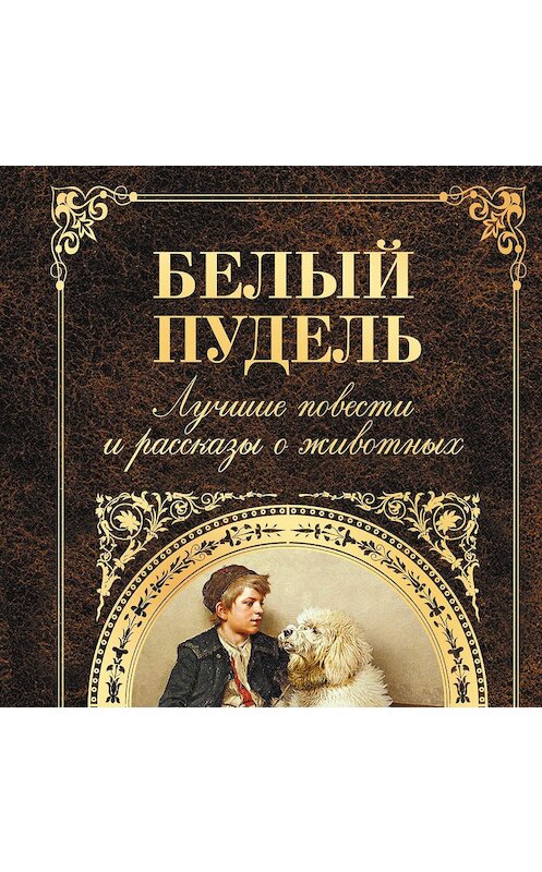 Обложка аудиокниги «Белый пудель. Лучшие повести и рассказы о животных (сборник)» автора .