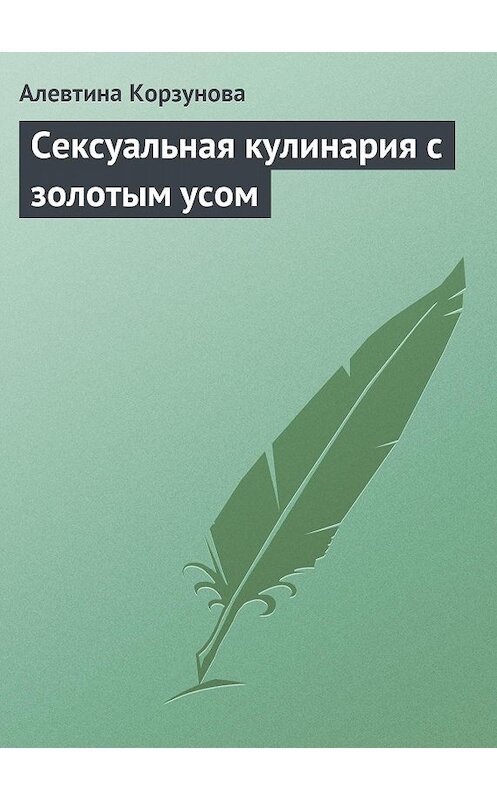 Обложка книги «Сексуальная кулинария с золотым усом» автора Алевтиной Корзуновы издание 2013 года.