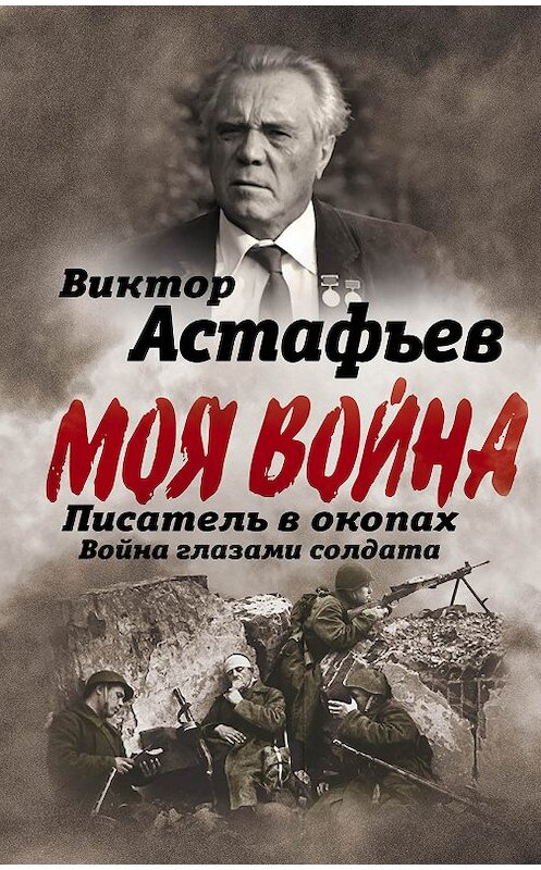 Обложка книги «Моя война. Писатель в окопах: война глазами солдата» автора Виктора Астафьева издание 2018 года. ISBN 9785906842947.