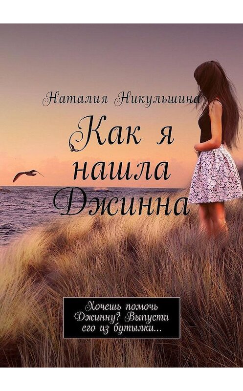 Обложка книги «Как я нашла Джинна. Хочешь помочь Джинну? Выпусти его из бутылки…» автора Наталии Никульшины. ISBN 9785449031266.