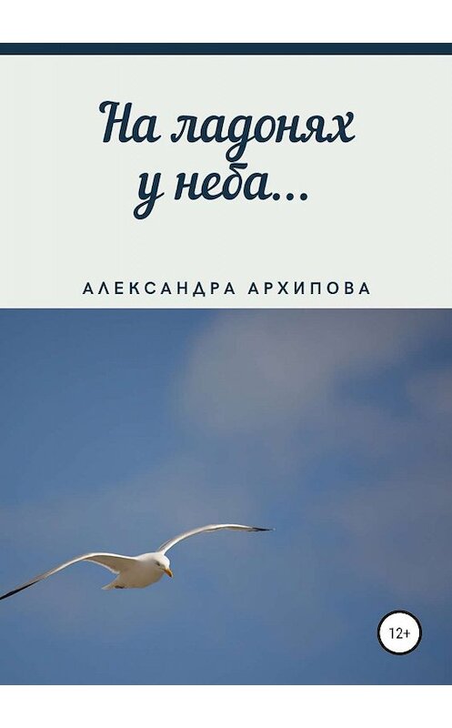 Обложка книги «На ладонях у неба…» автора Александры Архиповы издание 2019 года.