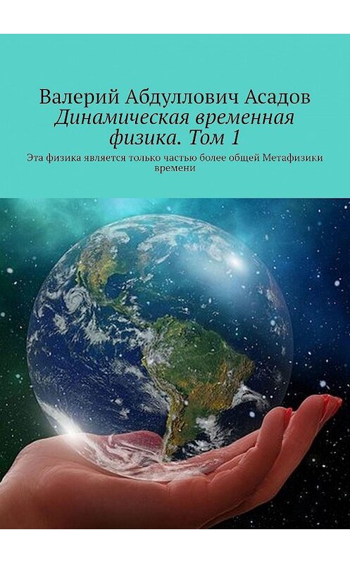 Обложка книги «Динамическая временная физика. Том 1. Эта физика является только частью более общей Метафизики времени» автора Валерия Асадова. ISBN 9785448582745.