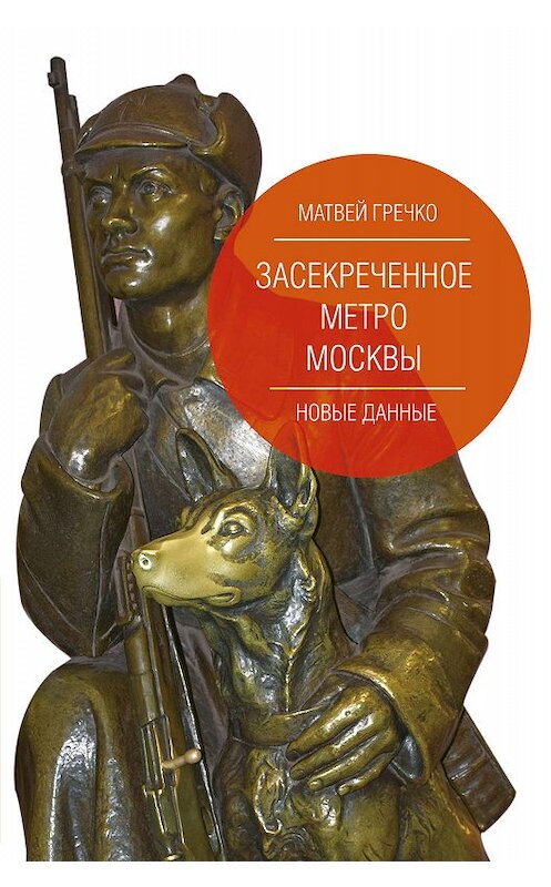 Обложка книги «Засекреченное метро Москвы. Новые данные» автора Матвей Гречко издание 2019 года. ISBN 9785171125899.