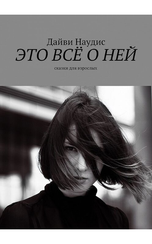 Обложка книги «Это всё о ней. Сказки для взрослых» автора Дайви Наудиса. ISBN 9785449301390.