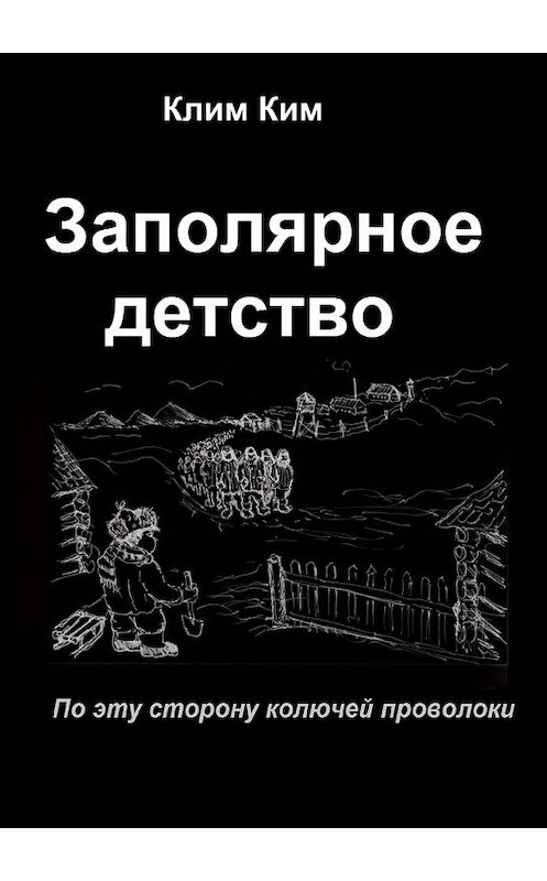 Обложка книги «Заполярное детство. По эту сторону колючей проволоки» автора Клима Кима. ISBN 9785448565359.