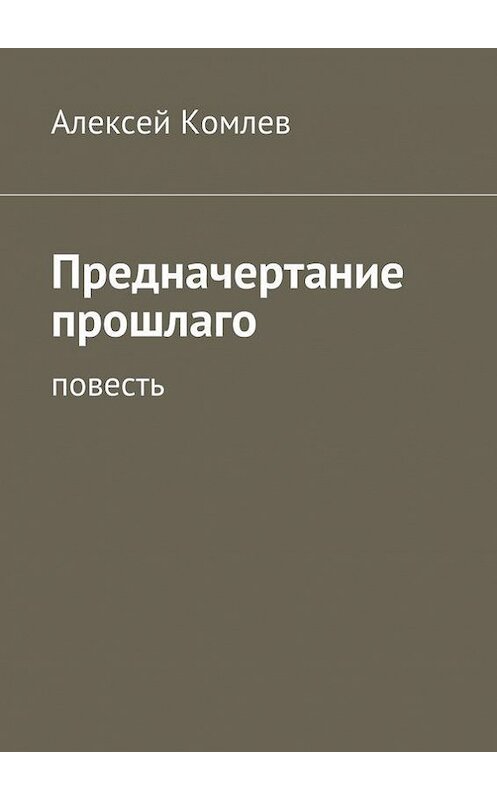 Обложка книги «Предначертание прошлаго» автора Алексея Комлева. ISBN 9785447441937.