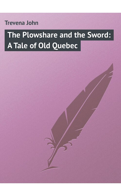 Обложка книги «The Plowshare and the Sword: A Tale of Old Quebec» автора John Trevena.