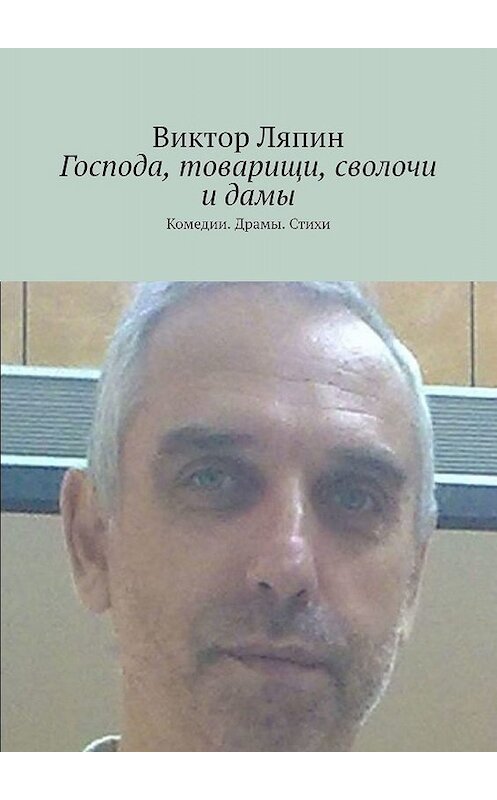 Обложка книги «Господа, товарищи, сволочи и дамы. Комедии. Драмы. Стихи» автора Виктора Ляпина. ISBN 9785005087775.