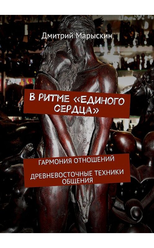 Обложка книги «В ритме «Единого сердца». Гармония отношений. Древневосточные техники общения» автора Дмитрия Марыскина. ISBN 9785448377723.