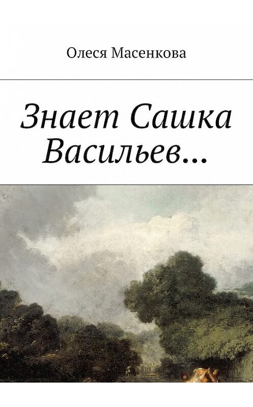 Обложка книги «Знает Сашка Васильев…» автора Олеси Масенковы. ISBN 9785449045829.