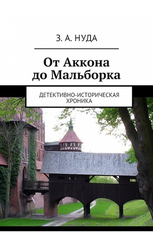 Обложка книги «От Аккона до Мальборка. Детективно-историческая хроника» автора З. Нуды. ISBN 9785448380709.