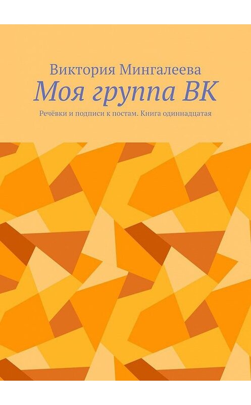 Обложка книги «Моя группа ВК. Речёвки и подписи к постам. Книга одиннадцатая» автора Виктории Мингалеевы. ISBN 9785005188069.