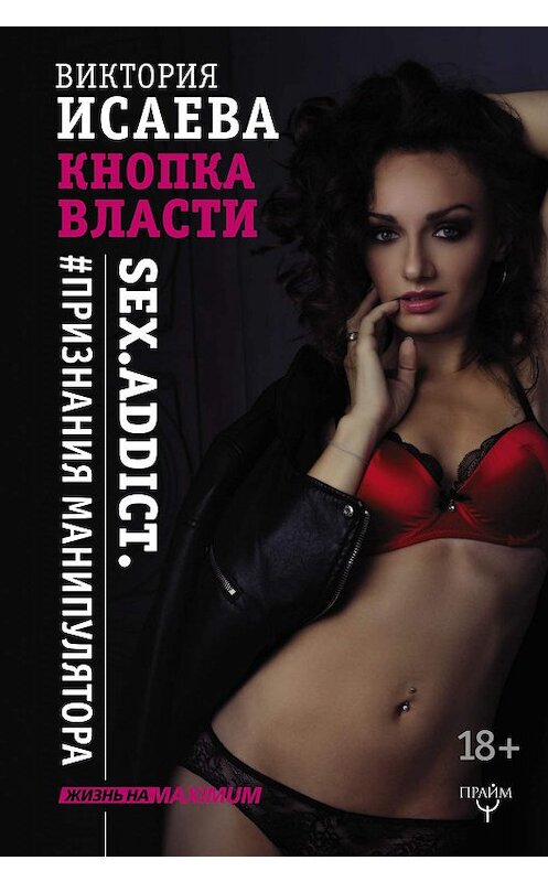 Обложка книги «Кнопка Власти. Sex. Addict. #Признания манипулятора» автора Виктории Исаевы издание 2017 года. ISBN 9785171022655.