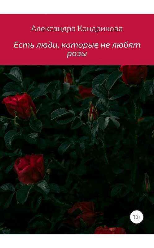 Обложка книги «Есть люди, которые не любят розы» автора Александры Кондриковы издание 2020 года. ISBN 9785532997011.