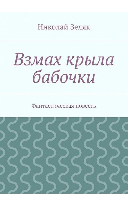 Обложка книги «Взмах крыла бабочки. Фантастическая повесть» автора Николая Зеляка. ISBN 9785448320873.