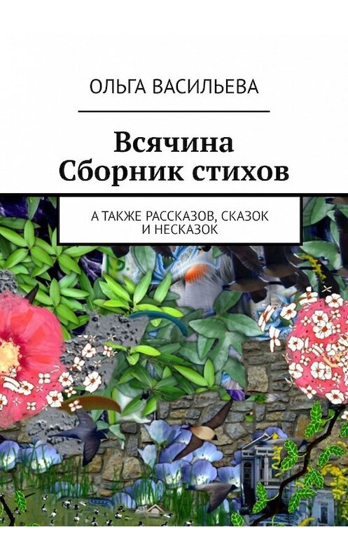 Обложка книги «Всячина. Сборник стихов, а также рассказов, сказок и НЕсказок» автора Ольги Васильевы. ISBN 9785449338921.