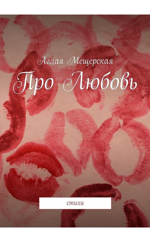 Обложка книги «Про Любовь. стихи» автора Аглой Мещерская. ISBN 9785449075802.