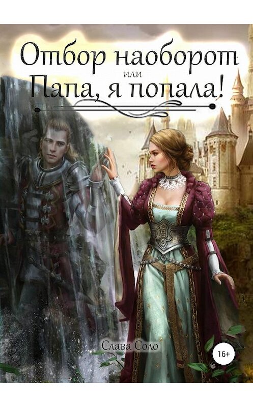 Обложка книги «Отбор наоборот, или Папа, я попала!» автора Славы Соло издание 2019 года.
