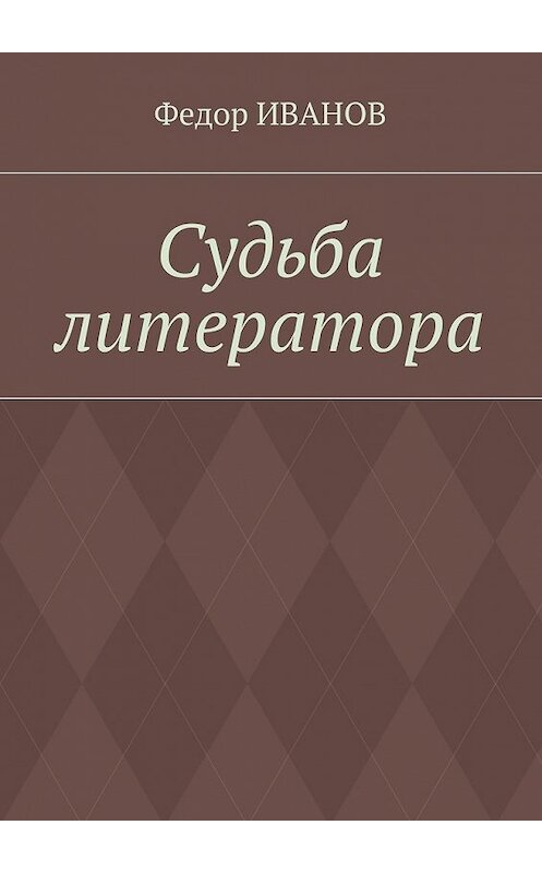 Обложка книги «Судьба литератора» автора Федора Иванова. ISBN 9785448548079.