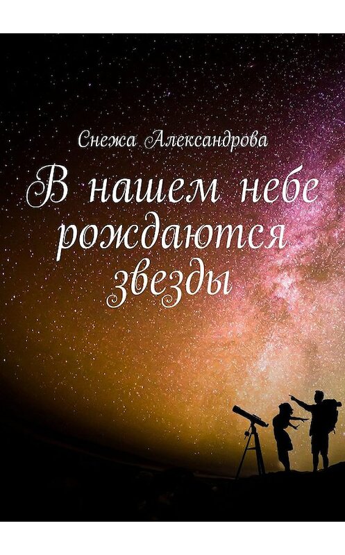 Обложка книги «В нашем небе рождаются звезды» автора Снежы Александровы. ISBN 9785448340901.