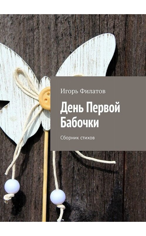 Обложка книги «День Первой Бабочки. Сборник стихов» автора Игоря Филатова. ISBN 9785449654168.