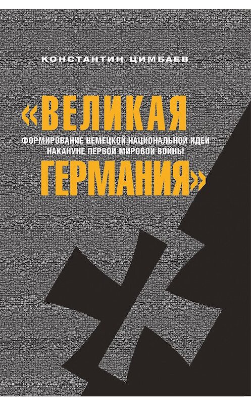 Обложка книги ««Великая Германия». Формирование немецкой национальной идеи накануне Первой мировой войны» автора Константина Цимбаева. ISBN 9785728118879.