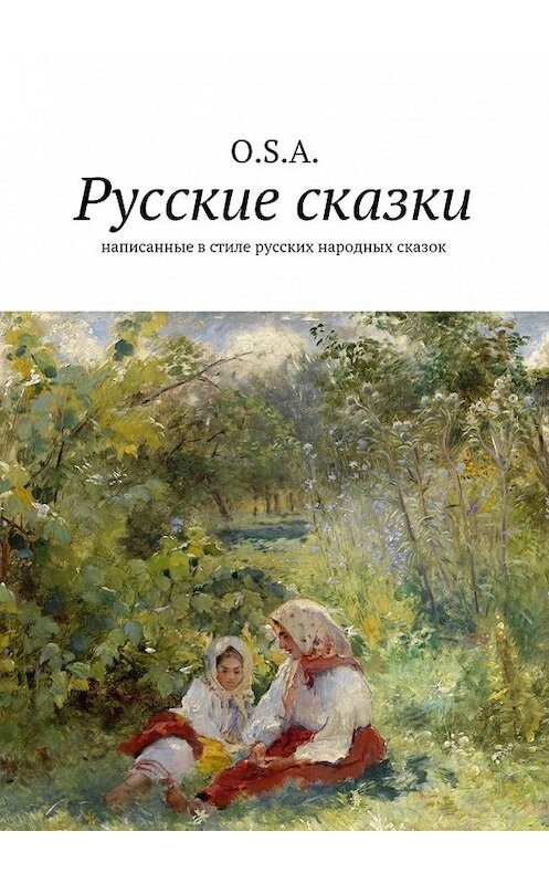 Обложка книги «Русские сказки. Написанные в стиле русских народных сказок» автора O. S. A.. ISBN 9785448336270.