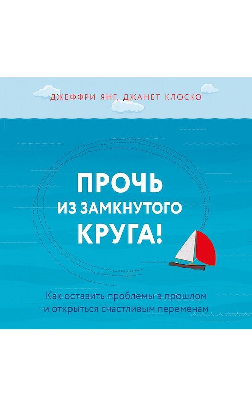 Обложка аудиокниги «Прочь из замкнутого круга! Как оставить проблемы в прошлом и впустить в свою жизнь счастье» автора .