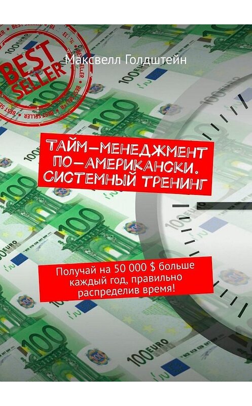 Обложка книги «Тайм-менеджмент по-американски. Системный тренинг. Получай на 50 000 $ больше каждый год, правильно распределив время!» автора Максвелла Голдштейна. ISBN 9785449663771.