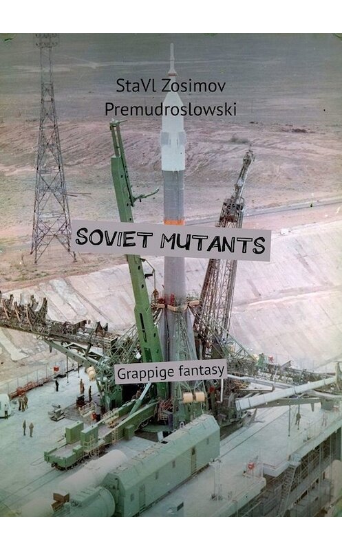 Обложка книги «SOVIET MUTANTS. Grappige fantasy» автора Ставла Зосимова Премудрословски. ISBN 9785005082275.