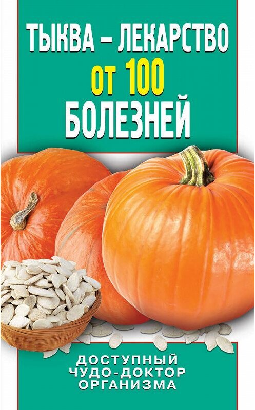 Обложка книги «Тыква – лекарство от 100 болезней. Доступный чудо-доктор организма» автора Ириной Зайцевы издание 2014 года. ISBN 9785386069209.