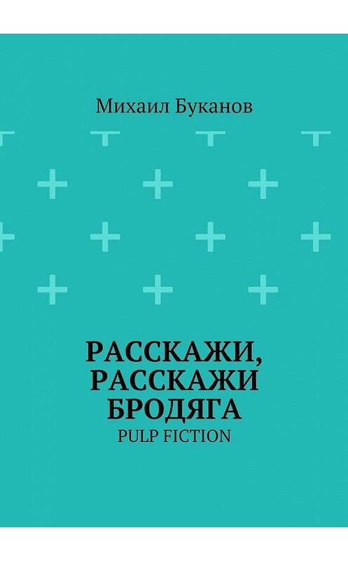 Обложка книги «Расскажи, расскажи бродяга. Pulp fiction» автора Михаила Буканова. ISBN 9785448558429.