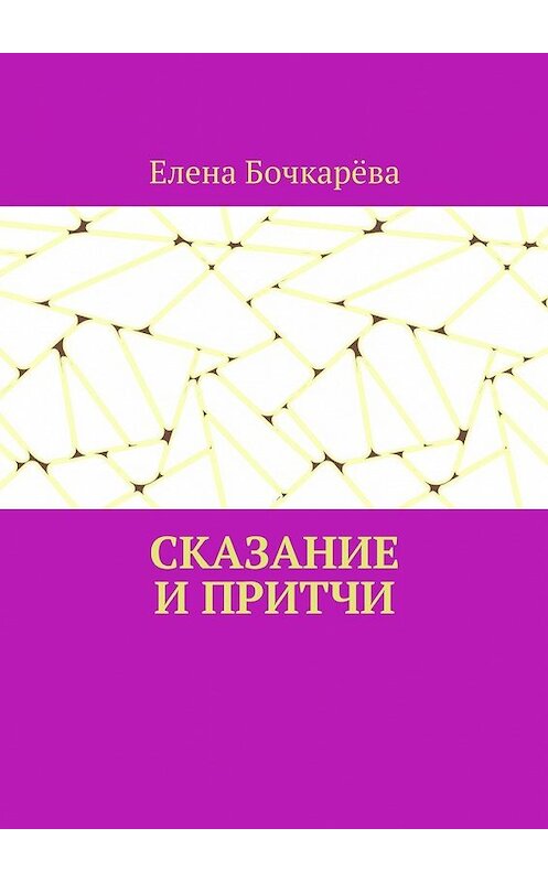 Обложка книги «Сказание и притчи» автора Елены Бочкарёвы. ISBN 9785449087249.