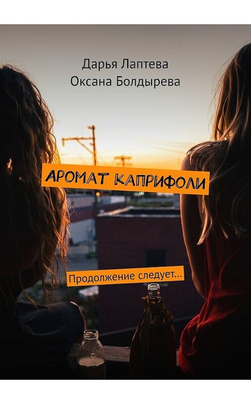 Обложка книги «Аромат каприфоли. Продолжение следует…» автора . ISBN 9785449636935.