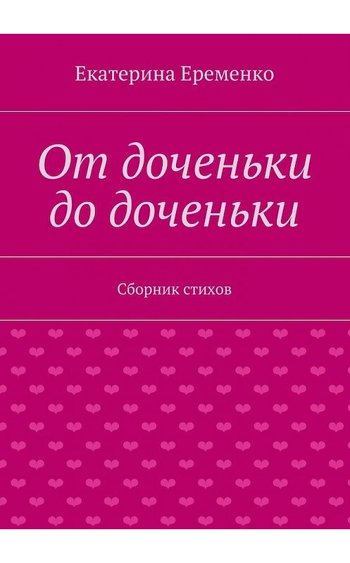 Обложка книги «От доченьки до доченьки. Сборник стихов» автора Екатериной Еременко. ISBN 9785448314308.