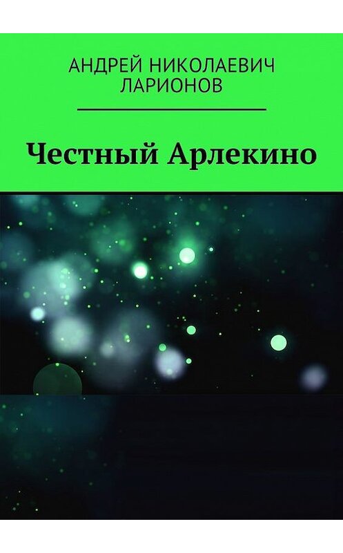 Обложка книги «Честный Арлекино» автора Андрея Ларионова. ISBN 9785448549281.