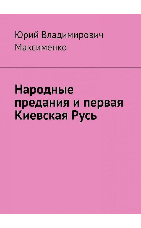 Обложка книги «Народные предания и первая Киевская Русь» автора Юрия Максименки. ISBN 9785449890764.