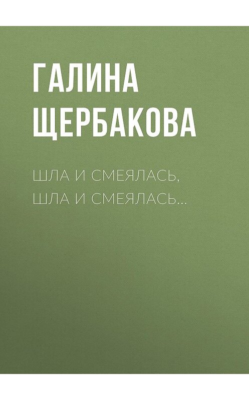 Обложка книги «Шла и смеялась, шла и смеялась…» автора Галиной Щербаковы издание 2009 года. ISBN 9785699326402.
