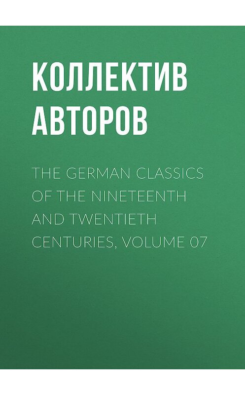 Обложка книги «The German Classics of the Nineteenth and Twentieth Centuries, Volume 07» автора Коллектива Авторова.