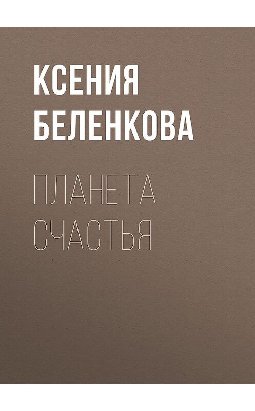 Обложка книги «Планета Счастья» автора Ксении Беленковы издание 2012 года. ISBN 9785699545537.