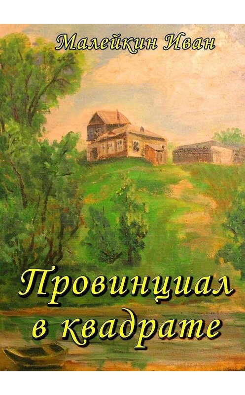 Обложка книги «Провинциал в квадрате» автора Ивана Малейкина. ISBN 9785449878106.