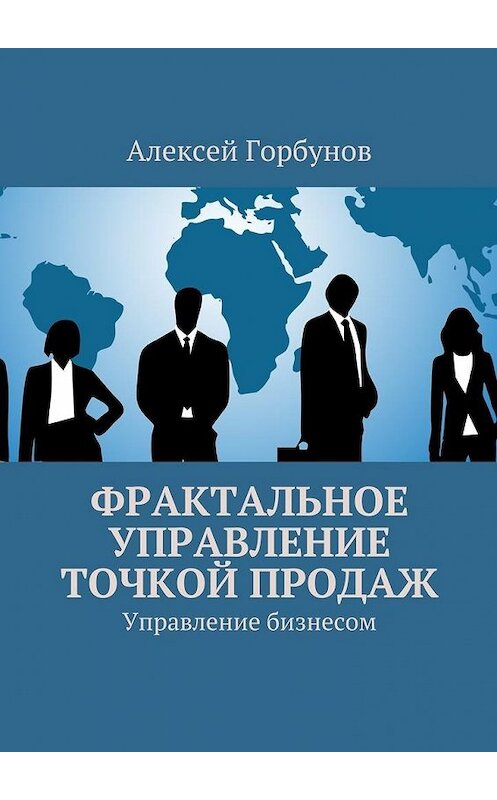 Обложка книги «Фрактальное управление точкой продаж. Управление бизнесом» автора Алексея Горбунова. ISBN 9785447473464.