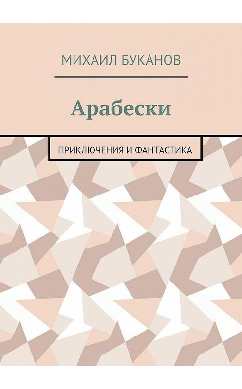 Обложка книги «Арабески. Приключения и фантастика» автора Михаила Буканова. ISBN 9785448534102.