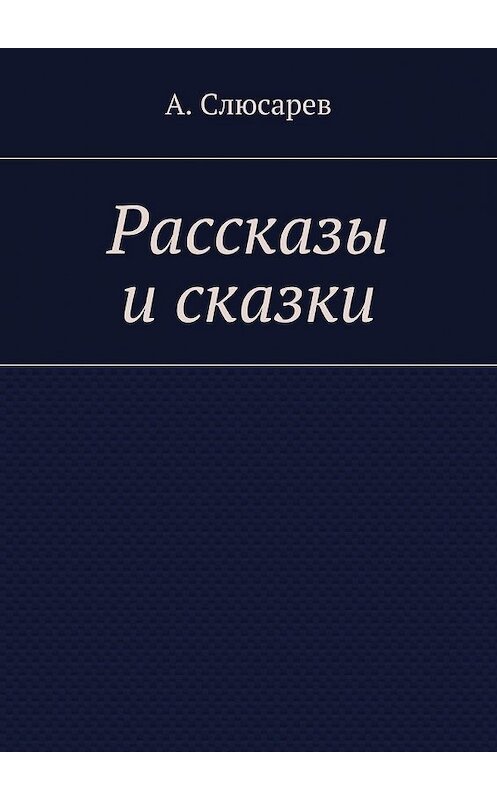 Обложка книги «Рассказы и сказки» автора Анатолия Слюсарева. ISBN 9785448344084.