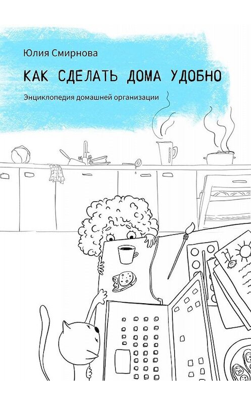 Обложка книги «Как сделать дома удобно. Энциклопедия домашней организации» автора Юлии Смирновы. ISBN 9785005016249.