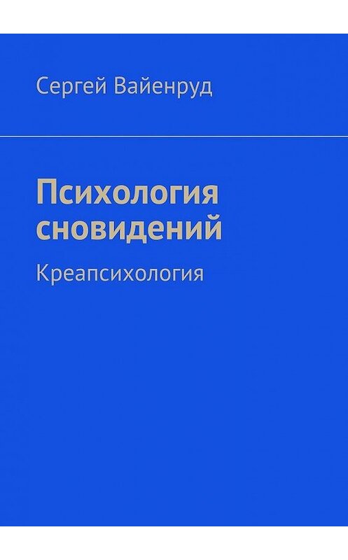 Обложка книги «Психология сновидений. Креапсихология» автора Сергея Вайенруда. ISBN 9785448309748.