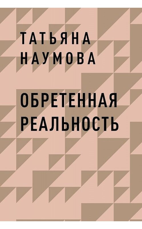 Обложка книги «Обретенная реальность» автора Татьяны Наумовы.